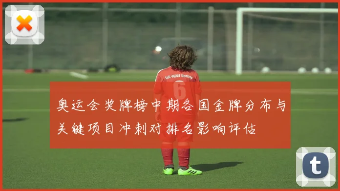奥运会奖牌榜中期各国金牌分布与关键项目冲刺对排名影响评估