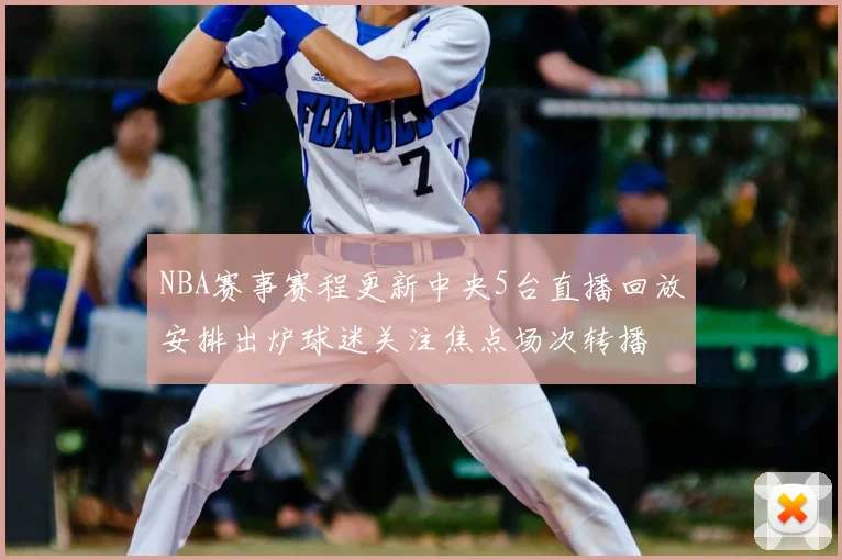 NBA赛事赛程更新中央5台直播回放安排出炉球迷关注焦点场次转播