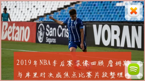 2019年NBA季后赛录像回顾 詹姆斯与库里对决成焦点比赛片段整理