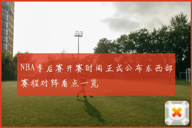 NBA季后赛开赛时间正式公布东西部赛程对阵看点一览