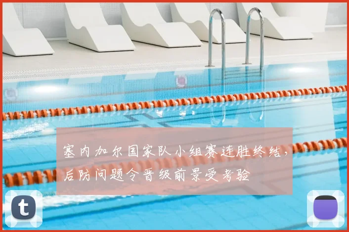 塞内加尔国家队小组赛连胜终结，后防问题令晋级前景受考验