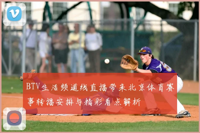 BTV生活频道线直播带来北京体育赛事转播安排与精彩看点解析