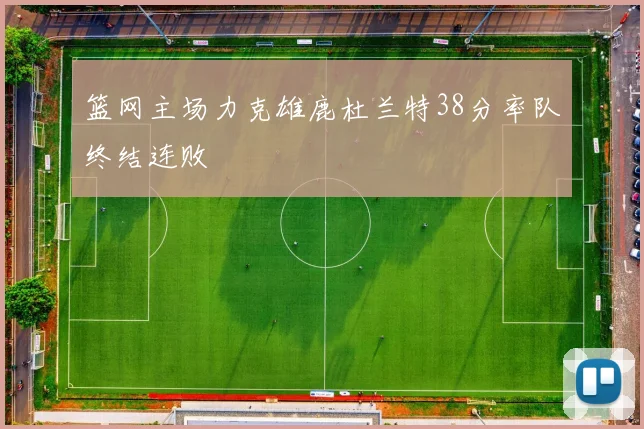 篮网主场力克雄鹿杜兰特38分率队终结连败