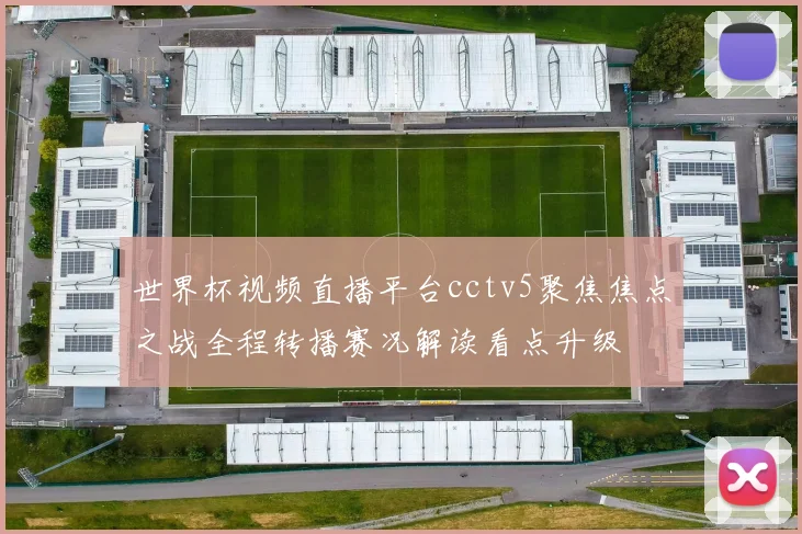 世界杯视频直播平台cctv5聚焦焦点之战全程转播赛况解读看点升级