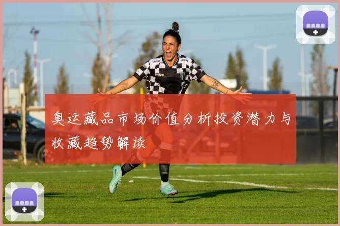 奥运藏品市场价值分析投资潜力与收藏趋势解读