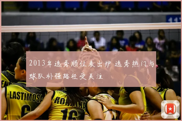 2013年选秀顺位表出炉 选秀热门与球队补强路径受关注