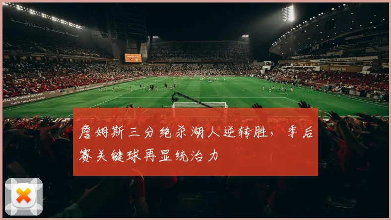 詹姆斯三分绝杀湖人逆转胜，季后赛关键球再显统治力