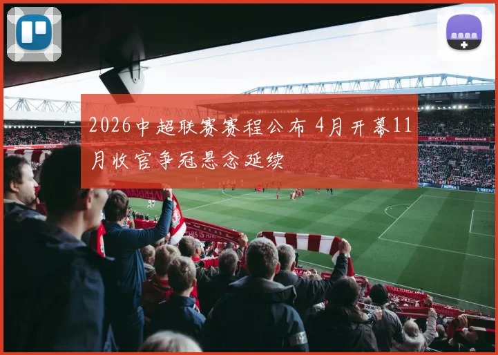 2026中超联赛赛程公布 4月开幕11月收官争冠悬念延续