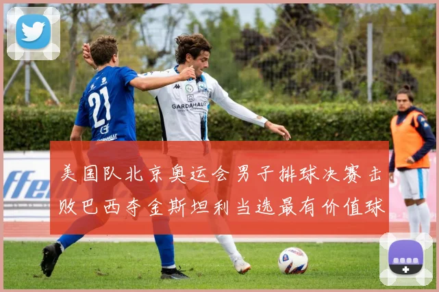 美国队北京奥运会男子排球决赛击败巴西夺金斯坦利当选最有价值球员