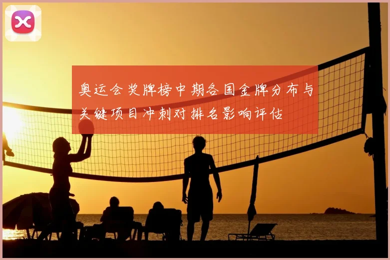 奥运会奖牌榜中期各国金牌分布与关键项目冲刺对排名影响评估