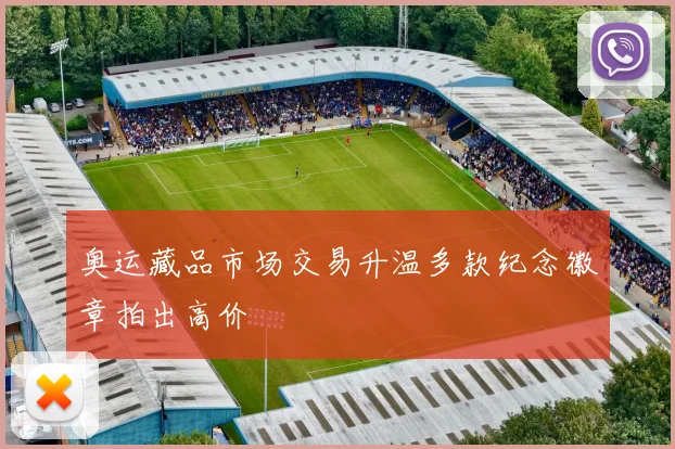 奥运藏品市场交易升温多款纪念徽章拍出高价