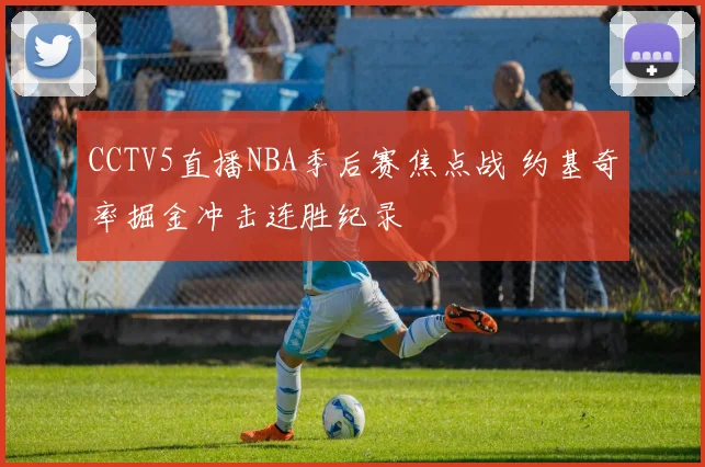 CCTV5直播NBA季后赛焦点战 约基奇率掘金冲击连胜纪录