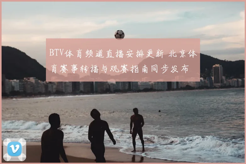 BTV体育频道直播安排更新 北京体育赛事转播与观赛指南同步发布