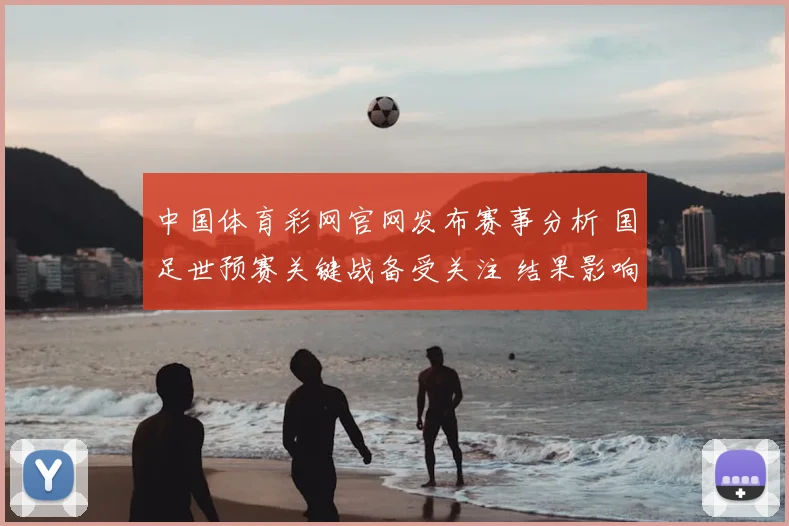 中国体育彩网官网发布赛事分析 国足世预赛关键战备受关注 结果影响出线前景