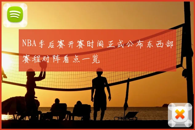 NBA季后赛开赛时间正式公布东西部赛程对阵看点一览