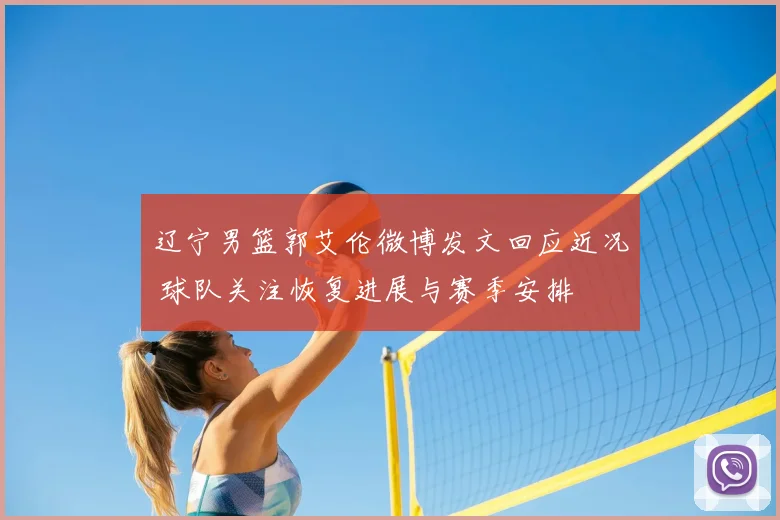 辽宁男篮郭艾伦微博发文回应近况 球队关注恢复进展与赛季安排