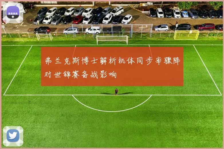 弗兰克斯博士解析机体同步率骤降对世锦赛备战影响