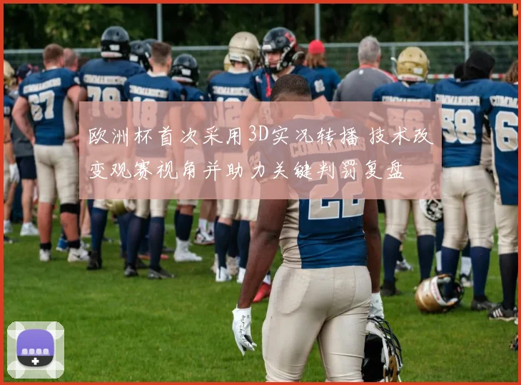 欧洲杯首次采用3D实况转播 技术改变观赛视角并助力关键判罚复盘