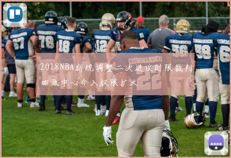 2018NBA新规调整二次进攻时限裁判回放中心介入权限扩大