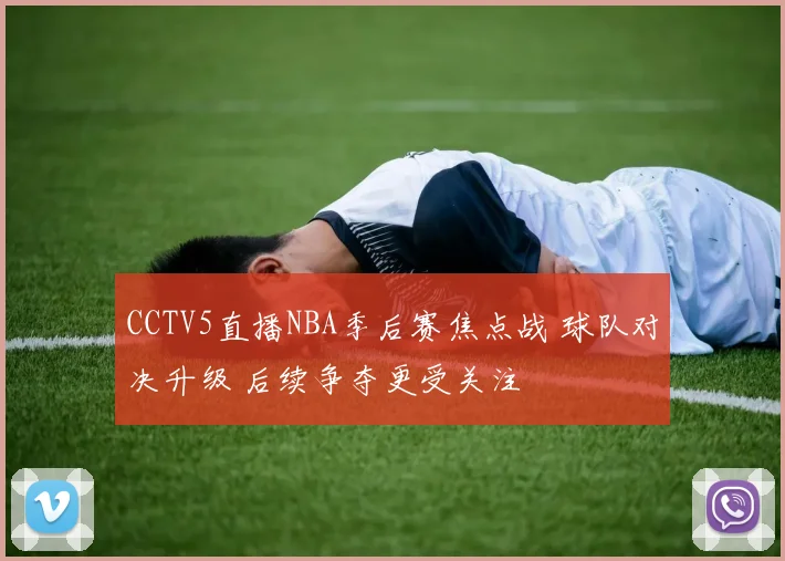 CCTV5直播NBA季后赛焦点战 球队对决升级 后续争夺更受关注
