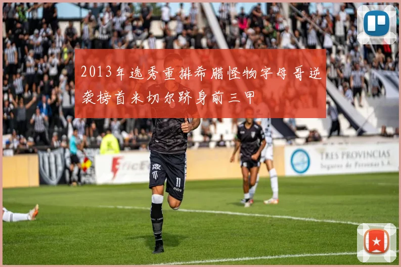 2013年选秀重排希腊怪物字母哥逆袭榜首米切尔跻身前三甲