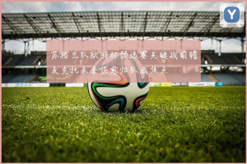 苏格兰队欧洲杯预选赛关键战前瞻麦克托米奈伤愈归队成焦点