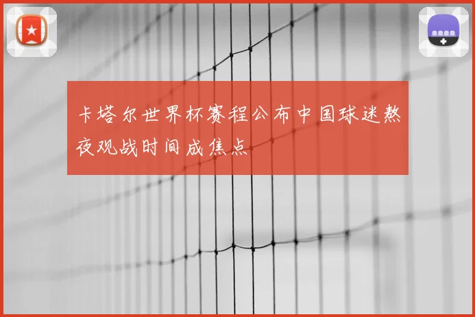卡塔尔世界杯赛程公布中国球迷熬夜观战时间成焦点