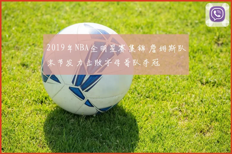 2019年NBA全明星赛集锦 詹姆斯队末节发力击败字母哥队夺冠