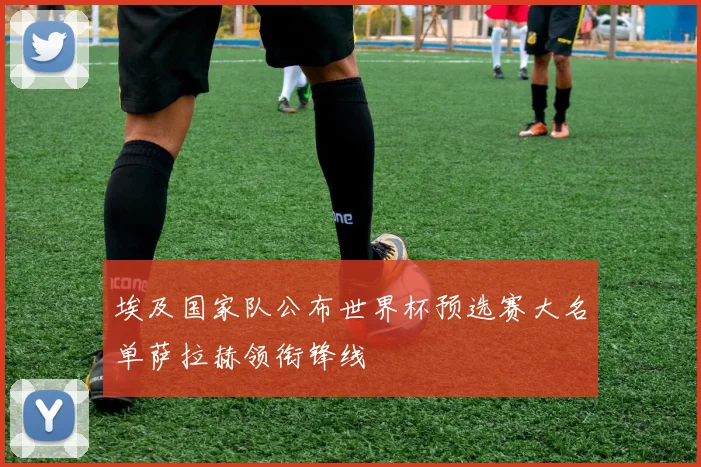 埃及国家队公布世界杯预选赛大名单萨拉赫领衔锋线