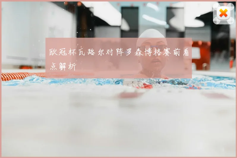 欧冠杯瓦路尔对阵罗森博格赛前看点解析