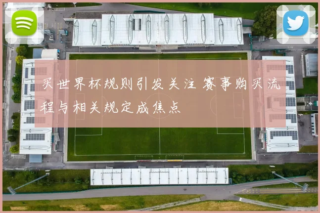 买世界杯规则引发关注 赛事购买流程与相关规定成焦点