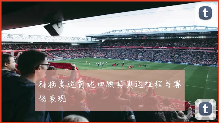 孙杨奥运简述回顾其奥运征程与赛场表现