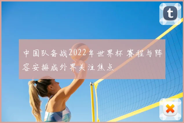 中国队备战2022年世界杯 赛程与阵容安排成外界关注焦点